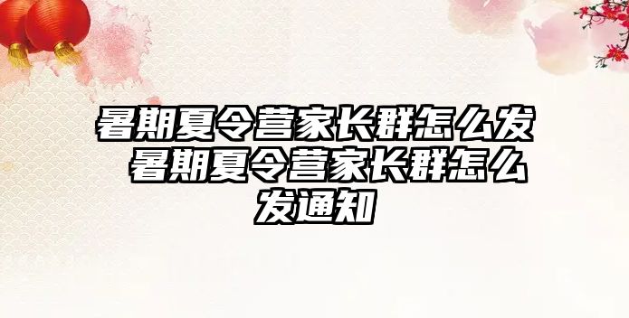 暑期夏令營家長群怎么發(fā) 暑期夏令營家長群怎么發(fā)通知