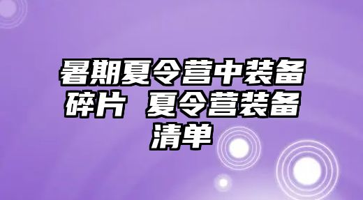 暑期夏令營中裝備碎片 夏令營裝備清單