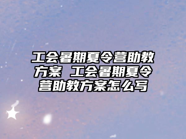 工會暑期夏令營助教方案 工會暑期夏令營助教方案怎么寫