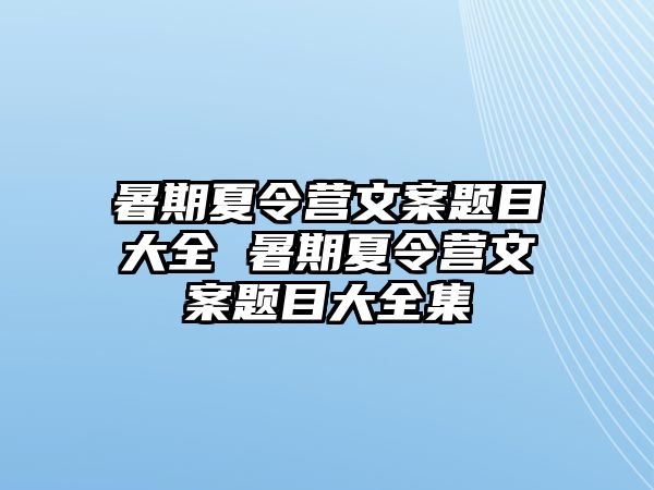 暑期夏令營文案題目大全 暑期夏令營文案題目大全集