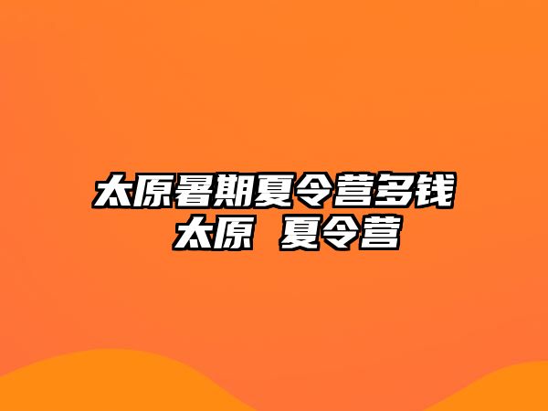 太原暑期夏令營多錢 太原 夏令營