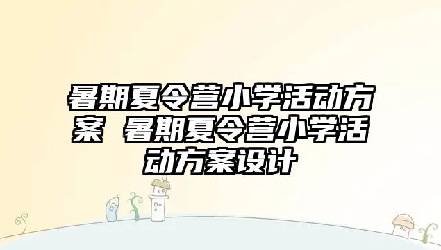 暑期夏令營小學活動方案 暑期夏令營小學活動方案設計