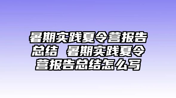 暑期實(shí)踐夏令營(yíng)報(bào)告總結(jié) 暑期實(shí)踐夏令營(yíng)報(bào)告總結(jié)怎么寫(xiě)