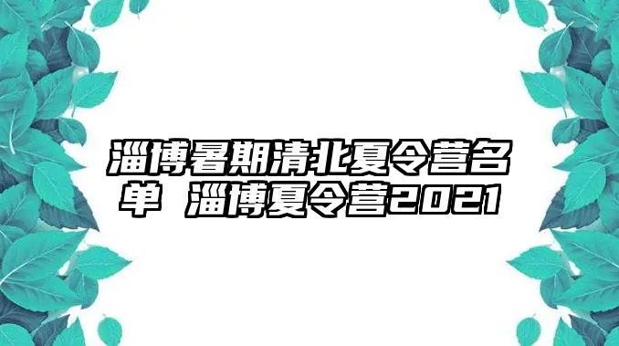 淄博暑期清北夏令營名單 淄博夏令營2021