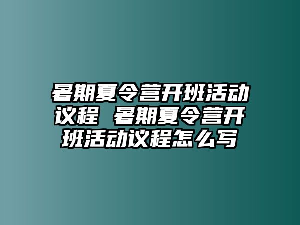 暑期夏令營開班活動議程 暑期夏令營開班活動議程怎么寫