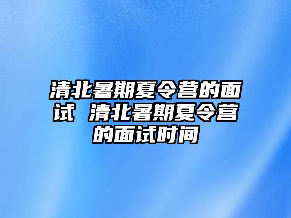 清北暑期夏令營的面試 清北暑期夏令營的面試時(shí)間