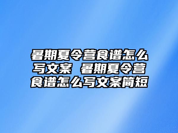 暑期夏令營食譜怎么寫文案 暑期夏令營食譜怎么寫文案簡短