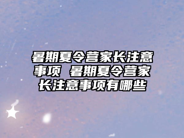 暑期夏令營家長注意事項(xiàng) 暑期夏令營家長注意事項(xiàng)有哪些