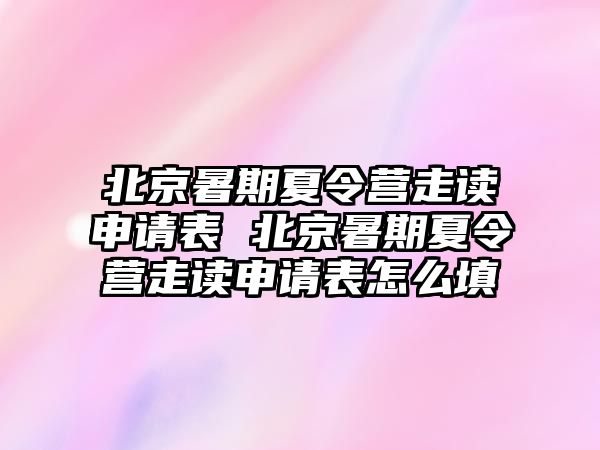 北京暑期夏令營走讀申請表 北京暑期夏令營走讀申請表怎么填