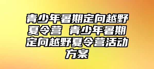 青少年暑期定向越野夏令營 青少年暑期定向越野夏令營活動方案