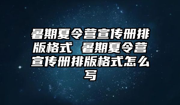 暑期夏令營宣傳冊排版格式 暑期夏令營宣傳冊排版格式怎么寫