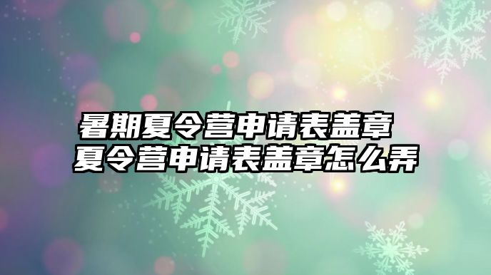 暑期夏令營申請表蓋章 夏令營申請表蓋章怎么弄