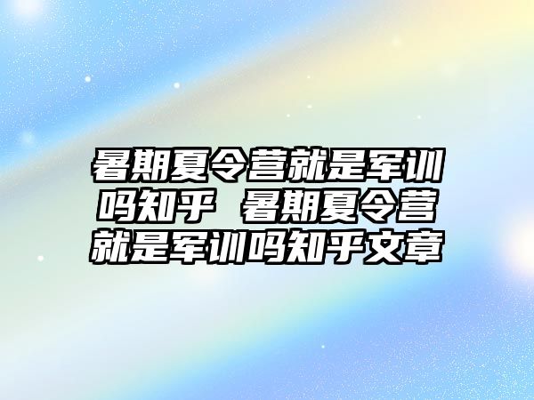 暑期夏令營就是軍訓(xùn)嗎知乎 暑期夏令營就是軍訓(xùn)嗎知乎文章