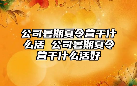 公司暑期夏令營干什么活 公司暑期夏令營干什么活好