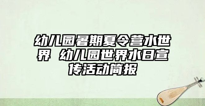 幼兒園暑期夏令營水世界 幼兒園世界水日宣傳活動簡報