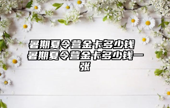 暑期夏令營金卡多少錢 暑期夏令營金卡多少錢一張