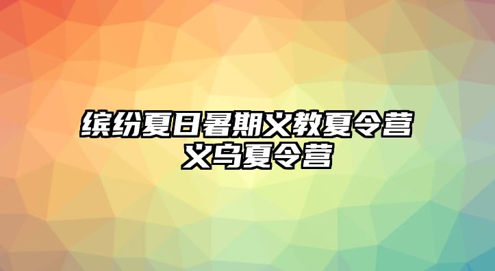 繽紛夏日暑期義教夏令營 義烏夏令營