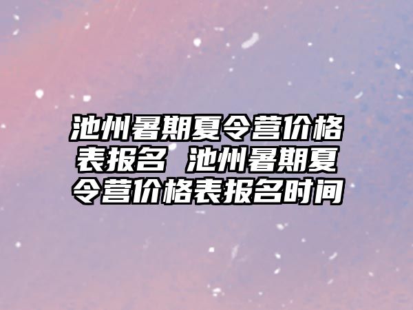 池州暑期夏令營價(jià)格表報(bào)名 池州暑期夏令營價(jià)格表報(bào)名時(shí)間