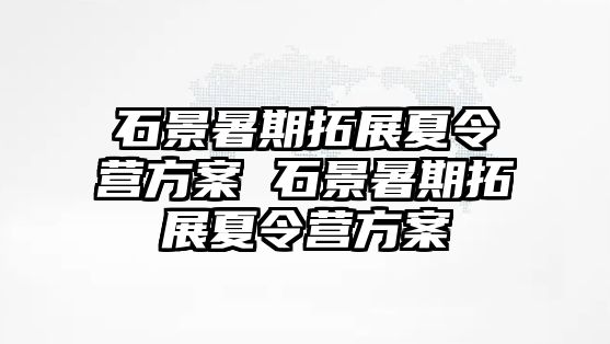 石景暑期拓展夏令營方案 石景暑期拓展夏令營方案