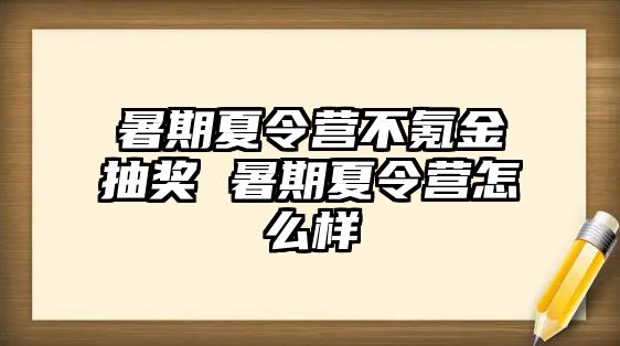 暑期夏令營不氪金抽獎 暑期夏令營怎么樣