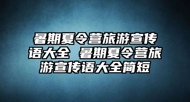 暑期夏令營旅游宣傳語大全 暑期夏令營旅游宣傳語大全簡短