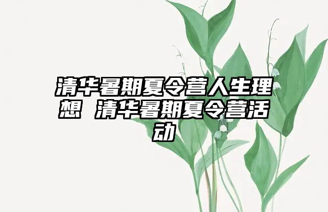 清華暑期夏令營人生理想 清華暑期夏令營活動