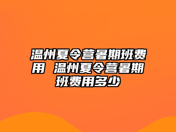 溫州夏令營暑期班費用 溫州夏令營暑期班費用多少