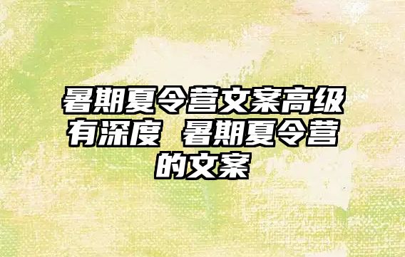 暑期夏令營文案高級有深度 暑期夏令營的文案