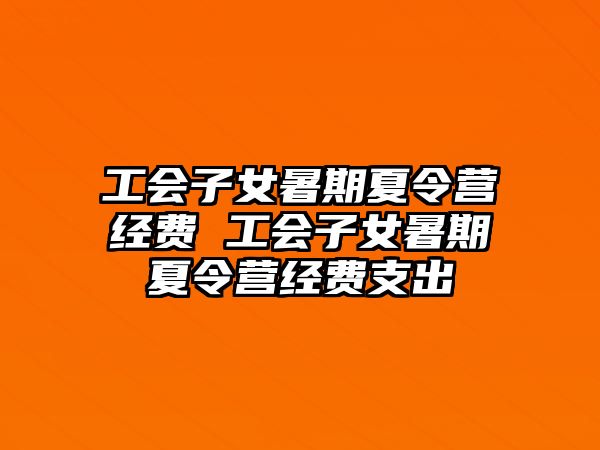 工會子女暑期夏令營經費 工會子女暑期夏令營經費支出