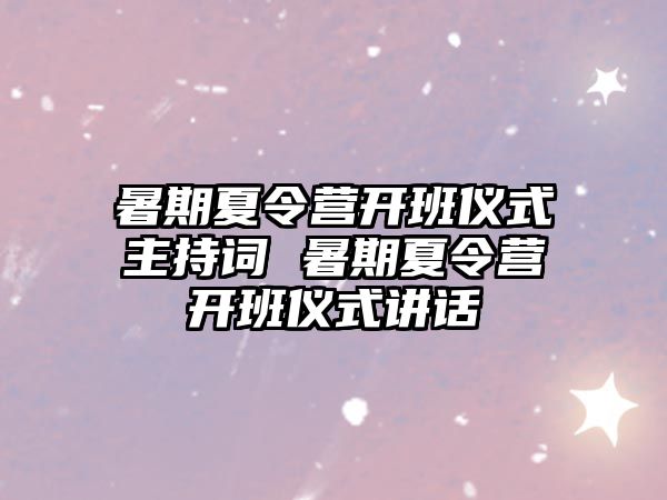 暑期夏令營開班儀式主持詞 暑期夏令營開班儀式講話