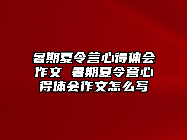 暑期夏令營心得體會作文 暑期夏令營心得體會作文怎么寫