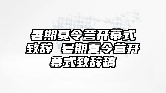 暑期夏令營開幕式致辭 暑期夏令營開幕式致辭稿