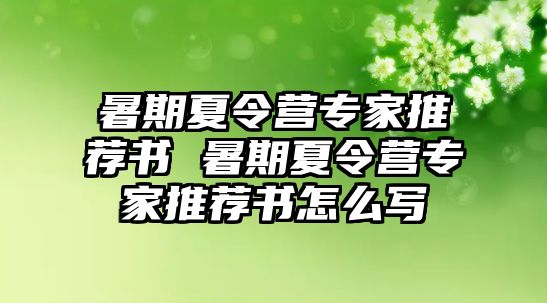 暑期夏令營專家推薦書 暑期夏令營專家推薦書怎么寫