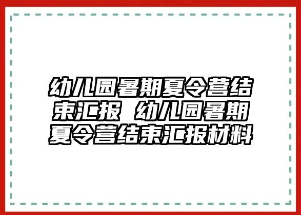 幼兒園暑期夏令營結(jié)束匯報(bào) 幼兒園暑期夏令營結(jié)束匯報(bào)材料