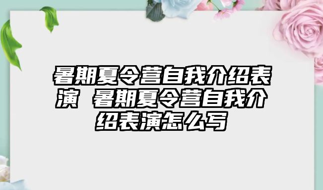 暑期夏令營自我介紹表演 暑期夏令營自我介紹表演怎么寫