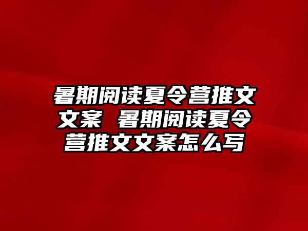 暑期閱讀夏令營推文文案 暑期閱讀夏令營推文文案怎么寫