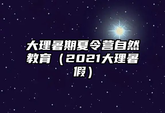 大理暑期夏令營自然教育（2021大理暑假）