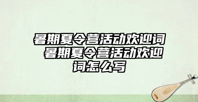 暑期夏令營活動歡迎詞 暑期夏令營活動歡迎詞怎么寫