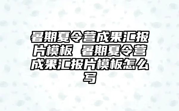 暑期夏令營成果匯報片模板 暑期夏令營成果匯報片模板怎么寫