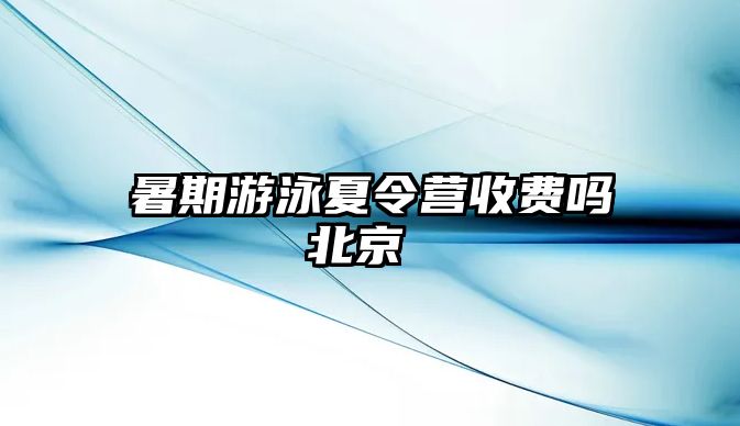 暑期游泳夏令營收費(fèi)嗎北京 