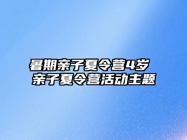 暑期親子夏令營4歲 親子夏令營活動主題