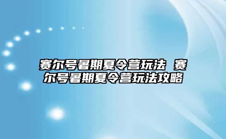 賽爾號暑期夏令營玩法 賽爾號暑期夏令營玩法攻略