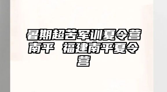 暑期超苦軍訓夏令營南平 福建南平夏令營