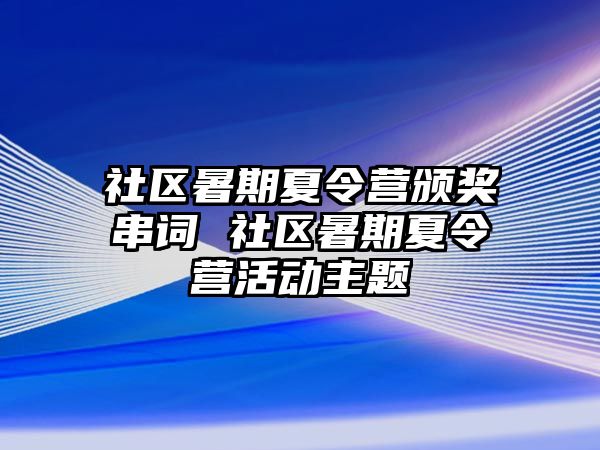 社區(qū)暑期夏令營頒獎(jiǎng)串詞 社區(qū)暑期夏令營活動(dòng)主題