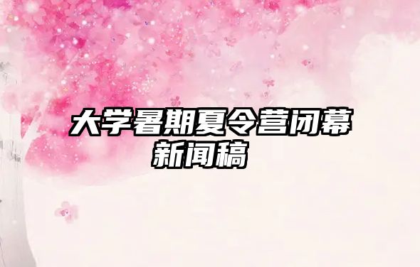 大學(xué)暑期夏令營閉幕新聞稿 