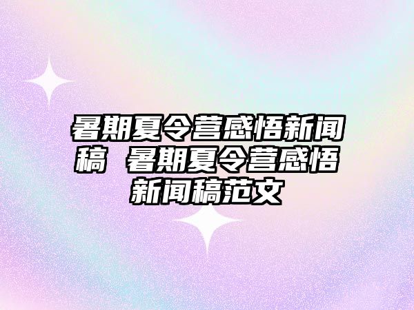 暑期夏令營感悟新聞稿 暑期夏令營感悟新聞稿范文