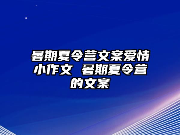 暑期夏令營文案愛情小作文 暑期夏令營的文案