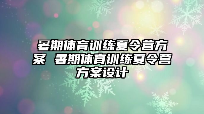 暑期體育訓練夏令營方案 暑期體育訓練夏令營方案設計