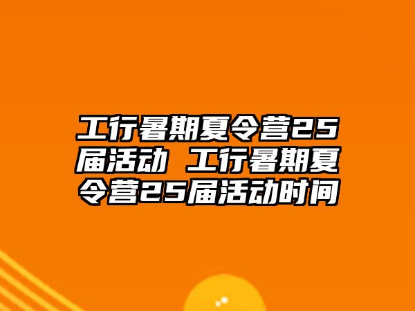 工行暑期夏令營25屆活動 工行暑期夏令營25屆活動時間