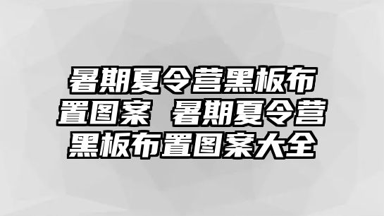 暑期夏令營黑板布置圖案 暑期夏令營黑板布置圖案大全